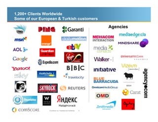 1,200+ Clients Worldwide
Some of our European & Turkish customers

                                                                     Agencies




                © comScore, Inc. Proprietary and Confidential.   6
 