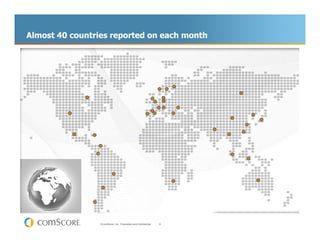 Almost 40 countries reported on each month




                 © comScore, Inc. Proprietary and Confidential.   8
 