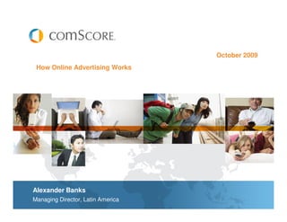 October 2009
 How Online Advertising Works




Alexander Banks
Managing Director, Latin America
 