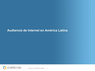 Audiencia de Internet en América Latina




             © comScore, Inc. Proprietary and Confidential.   11
 