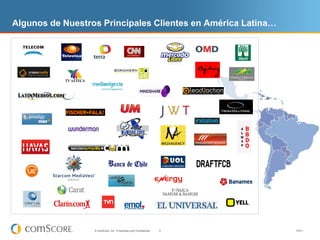 Algunos de Nuestros Principales Clientes en América Latina…




                  © comScore, Inc. Proprietary and Confide...