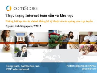 Thực trạng Internet toàn cầu và khu vực
Những bài học từ các nhánh thống kê kỹ thuật số của quảng cáo trực tuyến
Nguồn: tech Singapore, 7/2012
 