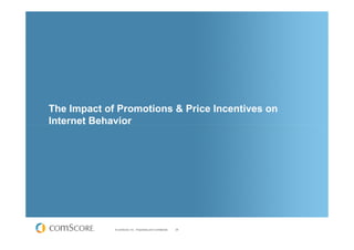 The Impact of Promotions & Price Incentives on
Internet Behavior




             © comScore, Inc. Proprietary and Confidential.   26
 