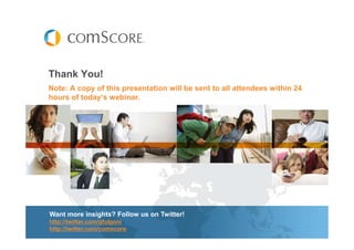 Thank You!
Note: A copy of this presentation will be sent to all attendees within 24
hours of today’s webinar.




Want more insights? Follow us on Twitter!
http://twitter.com/gfulgoni
http://twitter.com/comscore
 