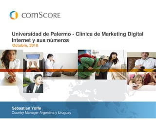 Universidad de Palermo - Clínica de Marketing Digital
Internet y sus números
Octubre, 2010




Sebastian Yoffe
Country Manager Argentina y Uruguay
 