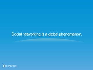 Social networking is a global phenomenon.
 