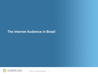 The Internet Audience in Brazil




             © comScore, Inc. Proprietary and Confidential.   15
 