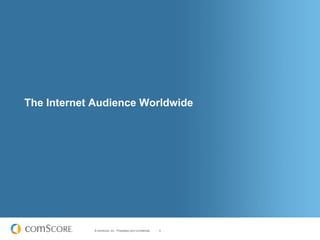 The Internet Audience Worldwide




            © comScore, Inc. Proprietary and Confidential.   5
 