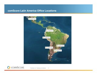 comScore Latin America Office Locations




                  © comScore, Inc. Proprietary and Confidential.   6
 
