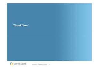 Thank You!




             © comScore, Inc. Proprietary and Confidential.   42
 