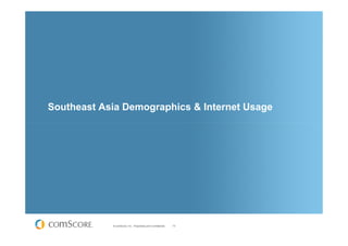 Southeast Asia Demographics & Internet Usage




            © comScore, Inc. Proprietary and Confidential.   10
 