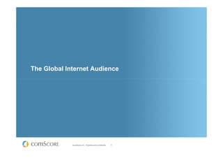 The Global Internet Audience




             © comScore, Inc. Proprietary and Confidential.   5
 