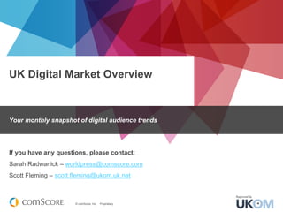 © comScore, Inc. Proprietary.
UK Digital Market Overview
Your monthly snapshot of digital audience trends
If you have any ...