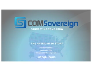 CONNECTING TOMORROW
THE AMERICAN 5G STORY
POINT OF CONTACT
Dan Hodges, CEO
DHodges@COMSovereign.com
22
OTCQB: COMS
 