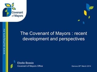 Elodie Bossio Covenant of Mayors Office 
Genova 26th March 2014 
The Covenant of Mayors : recent development and perspectives  