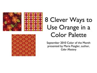 8 Clever Ways to Use Orange in a Color Palette September 2010 Color of the Month presented by Maria Peagler, author,  Color Mastery 