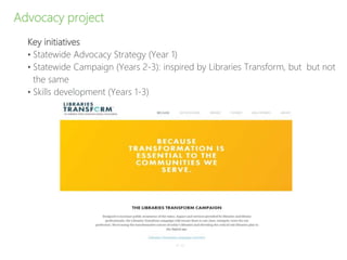 Advocacy project
Key initiatives
• Statewide Advocacy Strategy (Year 1)
• Statewide Campaign (Years 2-3): inspired by Libraries Transform, but but not
the same
• Skills development (Years 1-3)
P–13
 