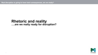 2
Rhetoric and reality
….are we really ready for disruption?
Real disruption is going to have hard consequences, are we ready?
 