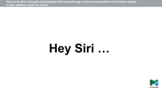 7
Hey Siri …
Voice and other emergent technologies will cause the gap in service expectations to increase rapidly…
is your platform ready for voice?
 