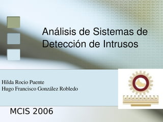 Análisis de Sistemas de 
                Detección de Intrusos


Hilda Rocio Puente
Hugo Francisco González Robledo



   MCIS 2006
                                   