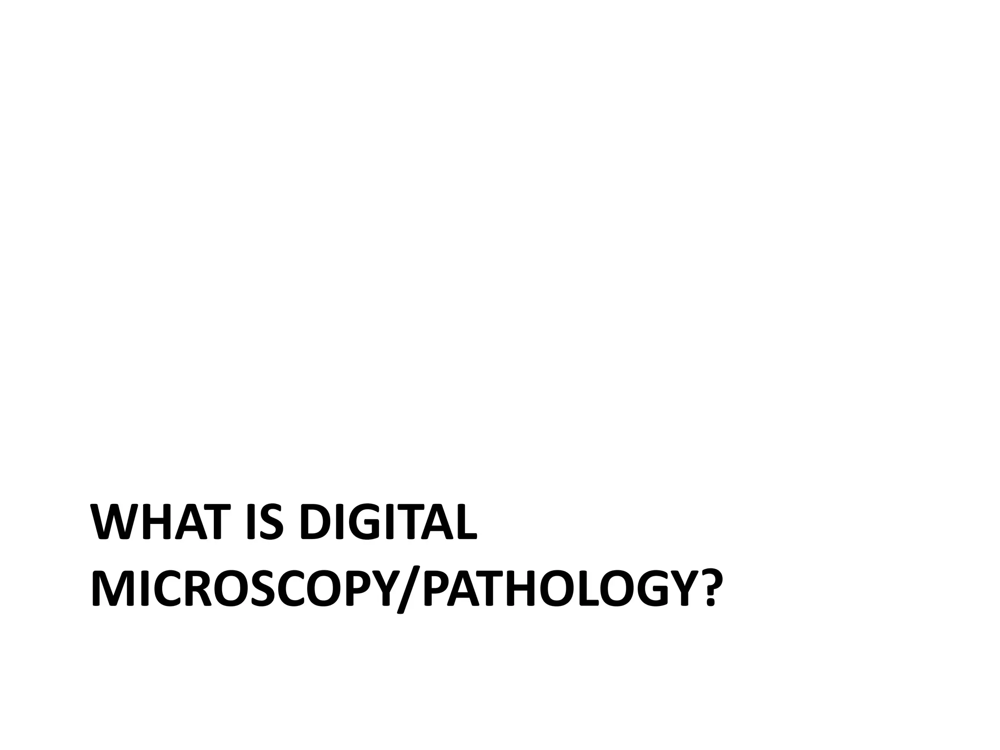 WHAT IS DIGITAL
MICROSCOPY/PATHOLOGY?
 