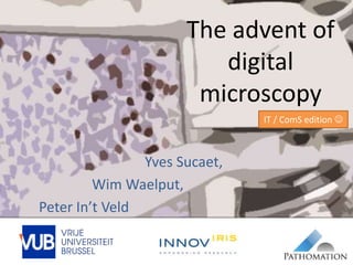 The advent of
digital
microscopy
Yves Sucaet,
Wim Waelput,
Peter In’t Veld
IT / ComS edition 
 