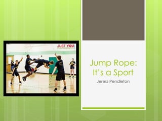Jump Rope: 
It’s a Sport 
Jeress Pendleton 
 