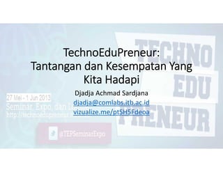 TechnoEduPreneur:
Tantangan dan Kesempatan Yang
Kita Hadapi
Djadja Achmad Sardjana
djadja@comlabs.itb.ac.id
vizualize.me/ptSH5Fdeoa
 