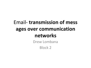 Email-  transmission of mess ages over communication networks Drew Lombana Block 2 