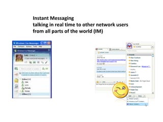Instant Messaging talking in real time to other network users from all parts of the world (IM) 