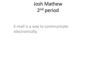 Josh Mathew
            2nd period

E-mail is a way to communicate
electronically.
 