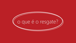 o que é o resgate?  