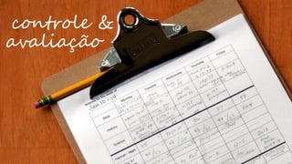 controle & 
avaliação  
