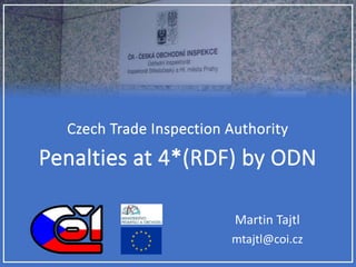 Czech Trade Inspection Authority
Penalties at 4*(RDF) by ODN
Martin Tajtl
mtajtl@coi.cz
 