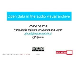 Jesse de Vos
Netherlands Institute for Sounds and Vision
jdvos@beeldengeluid.nl
@85jesse
Open data in the audio visual archive
1-6-2015
 