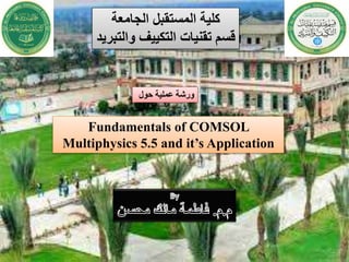 ‫الجامعة‬ ‫المستقبل‬ ‫كلية‬
‫والتبريد‬ ‫التكييف‬ ‫تقنيات‬ ‫قسم‬
‫حول‬ ‫عملية‬ ‫ورشة‬
Fundamentals of COMSOL
Multiphysics 5.5 and it’s Application
 