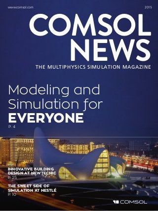 THE MULTIPHYSICS SIMULATION MAGAZINE
COMSOL
NEWS
www.comsol.com 2015
Modeling and
Simulation for
EVERYONEP. 4
INNOVATIVE BUILDING
DESIGN AT NEWTECNIC
P. 25
THE SWEET SIDE OF
SIMULATION AT NESTLÉ
P. 10
 