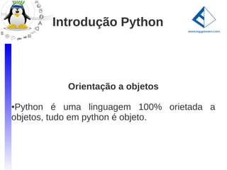 Introdução Python




          Orientação a objetos

●Python é uma linguagem 100% orietada a
objetos, tudo em python é objeto.
 