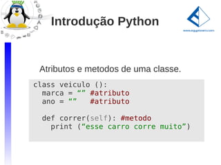 Introdução Python


 Atributos e metodos de uma classe.
class veiculo ():
  marca = “” #atributo
  ano = “”   #atributo

 def correr(self): #metodo
   print (“esse carro corre muito”)
 