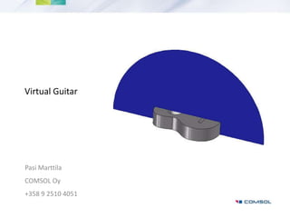 Virtual Guitar Pasi Marttila COMSOL Oy +358 9 2510 4051 