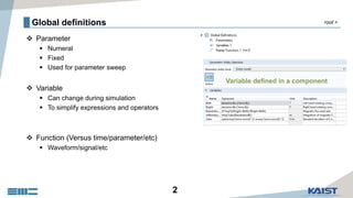 2
Global definitions
 Parameter
 Numeral
 Fixed
 Used for parameter sweep
 Variable
 Can change during simulation
 To simplify expressions and operators
 Function (Versus time/parameter/etc)
 Waveform/signal/etc
root >
 