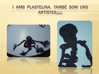 I AMB PLASTELINA, TAMBÉ SOM UNS
           ARTISTES¡¡¡¡¡
 