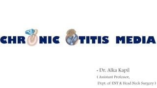 - Dr. Alka Kapil
( Assistant Professor,
Dept. of ENT & Head Neck Surgery )
CHR NIC TITIS MEDIA
 