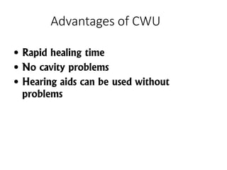 Advantages of CWU
• Rapid healing time
• No cavity problems
• Hearing aids can be used without
problems
 