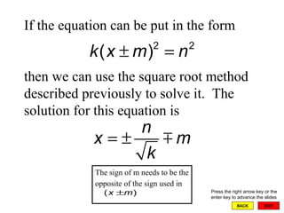 EXIT BACK If the equation can be put in the form  then we can use the square root method described previously to solve it.  The solution for this equation is  Press the right arrow key or the enter key to advance the slides The sign of m needs to be the opposite of the sign used in   