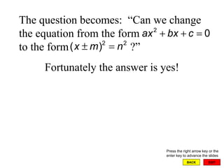 EXIT BACK The question becomes:  “Can we change the equation from the form to the form  ?”  Fortunately the answer is yes! Press the right arrow key or the enter key to advance the slides 