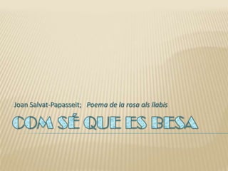 Joan Salvat-Papasseit;   Poema de la rosa als llabis COM SÉ QUE ES BESA 