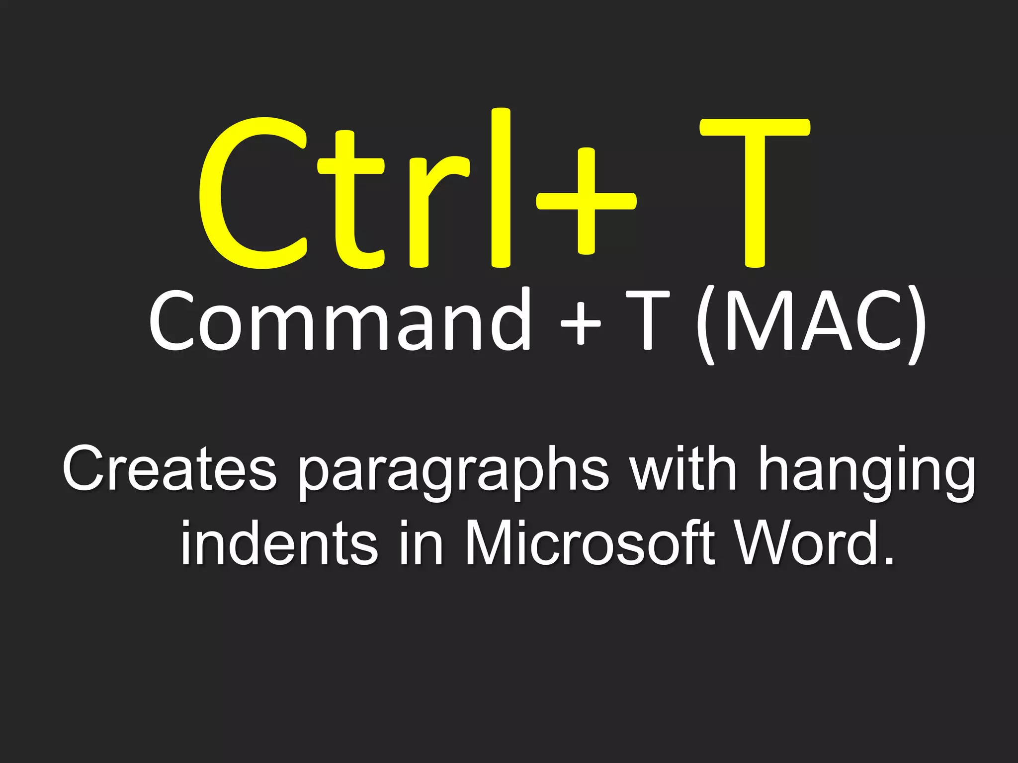 Command + T (MAC)
Creates paragraphs with hanging
indents in Microsoft Word.
Ctrl+ T
 