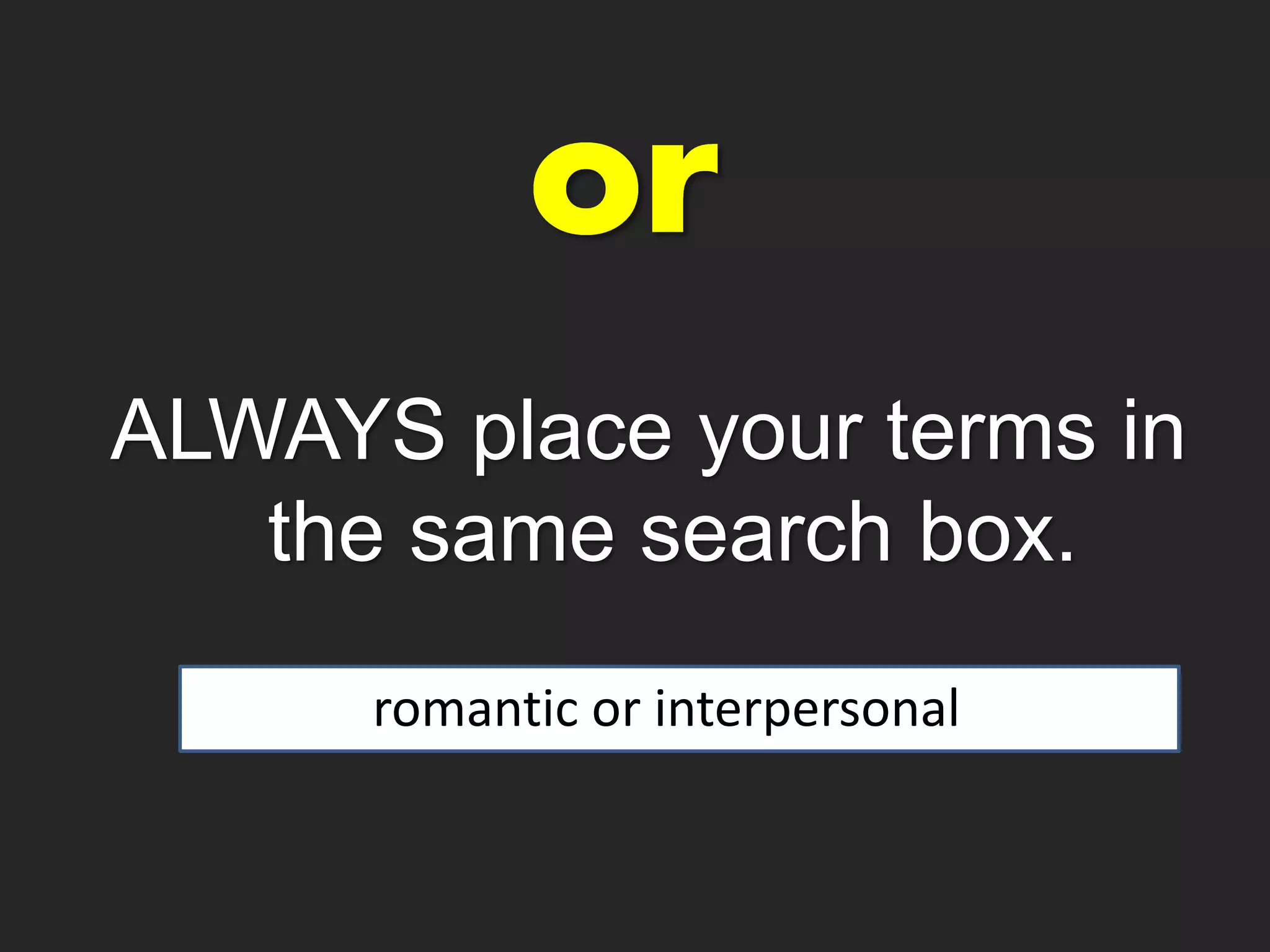 ALWAYS place your terms in
the same search box.
romantic or interpersonal
 