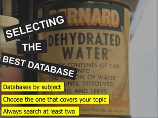 Choose the one that covers your topic
Databases by subject
Always search at least two
 